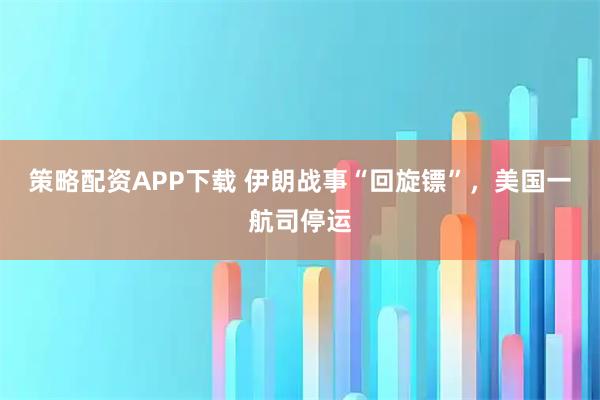 策略配资APP下载 伊朗战事“回旋镖”，美国一航司停运