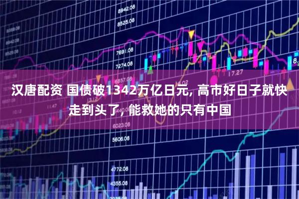 汉唐配资 国债破1342万亿日元, 高市好日子就快走到头了, 能救她的只有中国