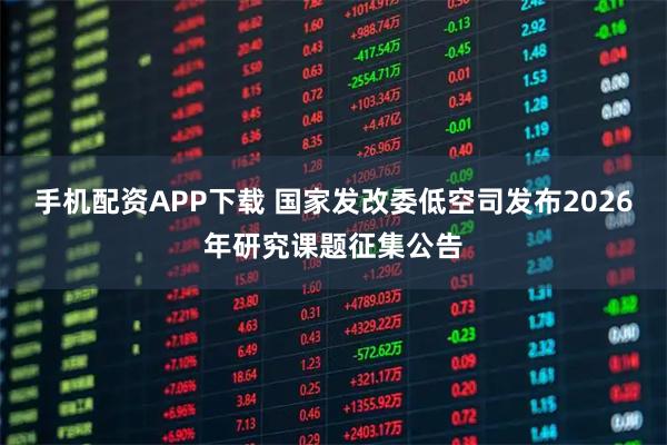 手机配资APP下载 国家发改委低空司发布2026年研究课题征集公告